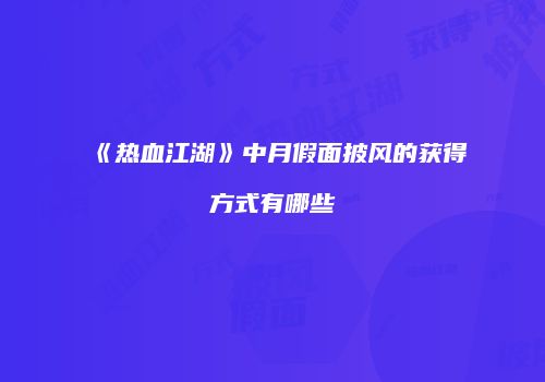 《热血江湖》中月假面披风的获得方式有哪些