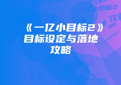 《一亿小目标2》目标设定与落地攻略