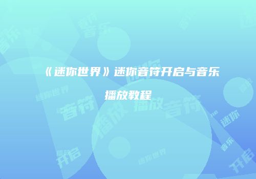 《迷你世界》迷你音符开启与音乐播放教程