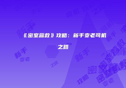 《密室营救》攻略：新手变老司机之路