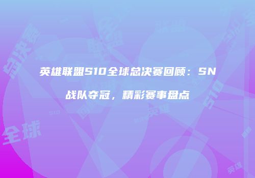 英雄联盟S10全球总决赛回顾：SN战队夺冠，精彩赛事盘点