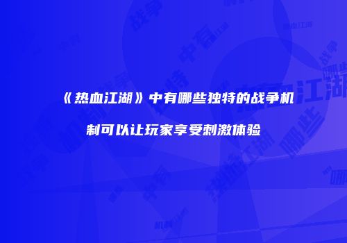 《热血江湖》中有哪些独特的战争机制可以让玩家享受刺激体验