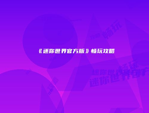 《迷你世界官方版》畅玩攻略