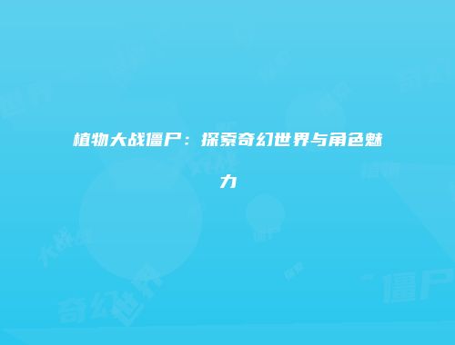 植物大战僵尸：探索奇幻世界与角色魅力