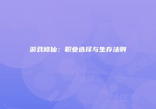 游戏修仙：职业选择与生存法则