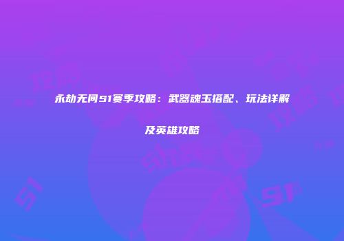 永劫无间S1赛季攻略：武器魂玉搭配、玩法详解及英雄攻略