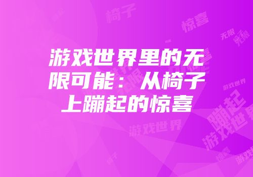 游戏世界里的无限可能：从椅子上蹦起的惊喜