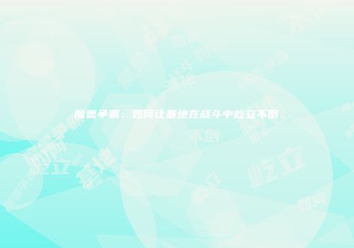 魔兽争霸：如何让基地在战斗中屹立不倒