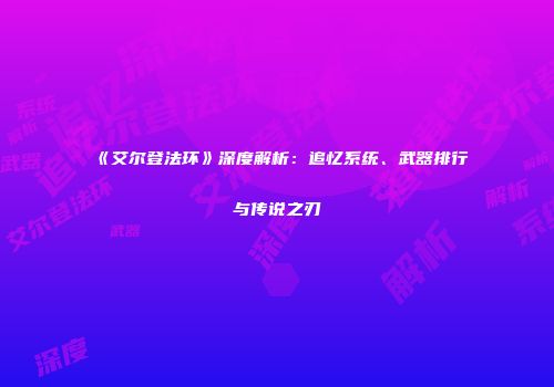 《艾尔登法环》深度解析：追忆系统、武器排行与传说之刃