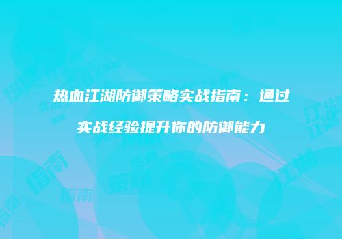 热血江湖防御策略实战指南:通过实战经验提升你的防御能力