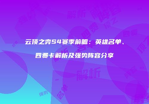 云顶之弈S4赛季前瞻：英雄名单、四费卡解析及强势阵容分享