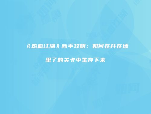《热血江湖》新手攻略：如何在开在墙里了的关卡中生存下来