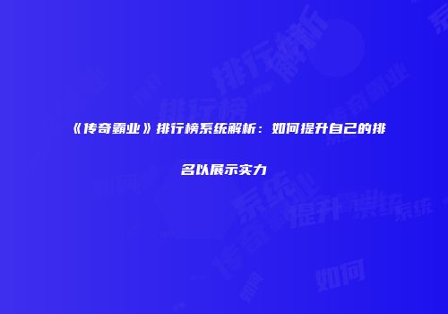 《传奇霸业》排行榜系统解析:如何提升自己的排名以展示实力