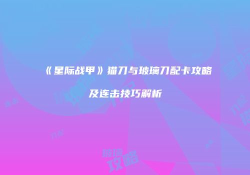 《星际战甲》猫刀与玻璃刀配卡攻略及连击技巧解析