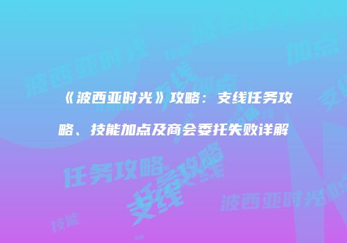 《波西亚时光》攻略：支线任务攻略、技能加点及商会委托失败详解