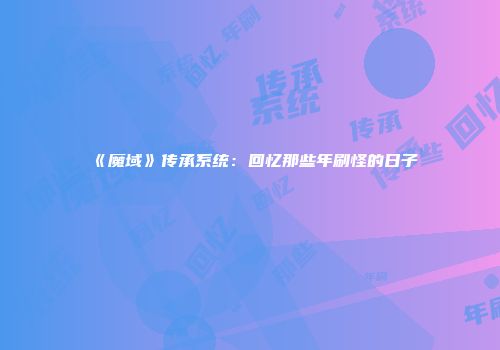 《魔域》传承系统：回忆那些年刷怪的日子