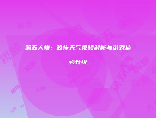 第五人格：恐怖天气视频解析与游戏体验升级