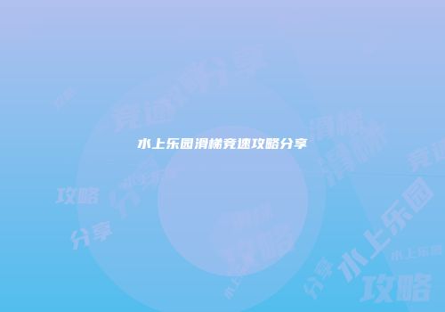 水上乐园滑梯竞速攻略分享