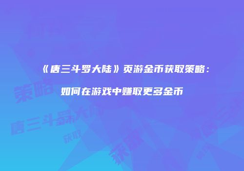 《唐三斗罗大陆》页游金币获取策略：如何在游戏中赚取更多金币