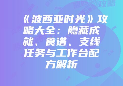 《波西亚时光》攻略大全：隐藏成就、食谱、支线任务与工作台配方解析