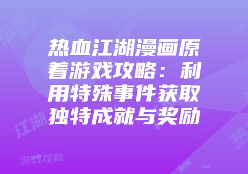 热血江湖漫画原着游戏攻略：利用特殊事件获取独特成就与奖励