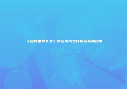 《坦克世界》官方怒吼表情包详解及实用指南