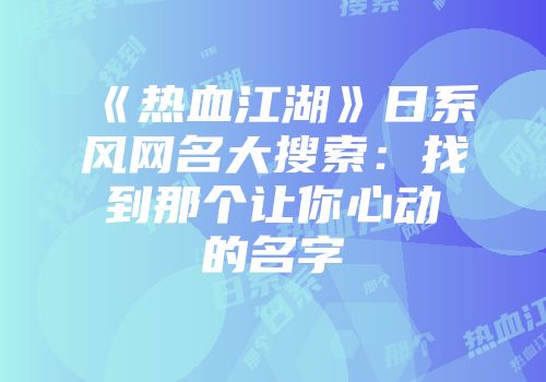 《热血江湖》日系风网名大搜索：找到那个让你心动的名字