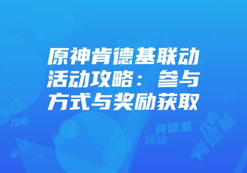 原神肯德基联动活动攻略：参与方式与奖励获取