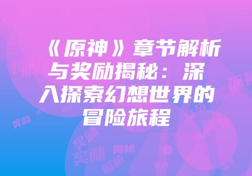 《原神》章节解析与奖励揭秘：深入探索幻想世界的冒险旅程
