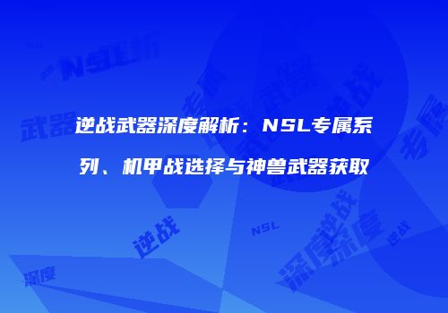 逆战武器深度解析：NSL专属系列、机甲战选择与神兽武器获取