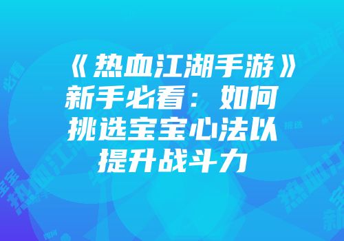 《热血江湖手游》新手必看：如何挑选宝宝心法以提升战斗力