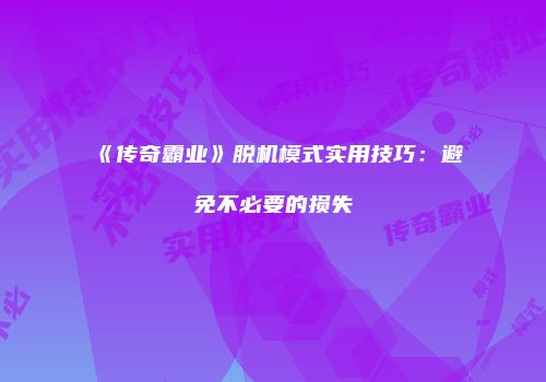 《传奇霸业》脱机模式实用技巧：避免不必要的损失