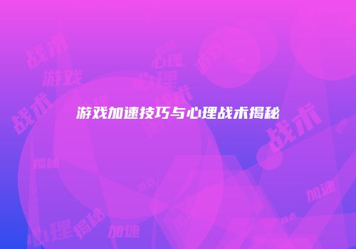 游戏加速技巧与心理战术揭秘