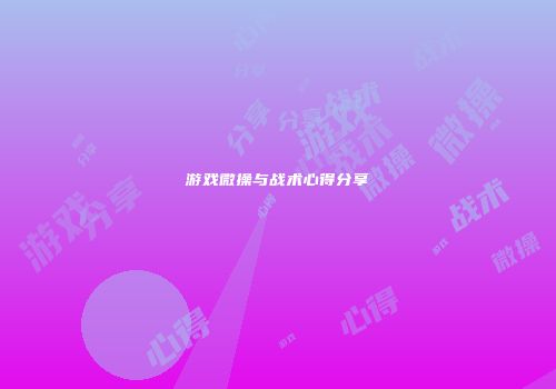 游戏微操与战术心得分享