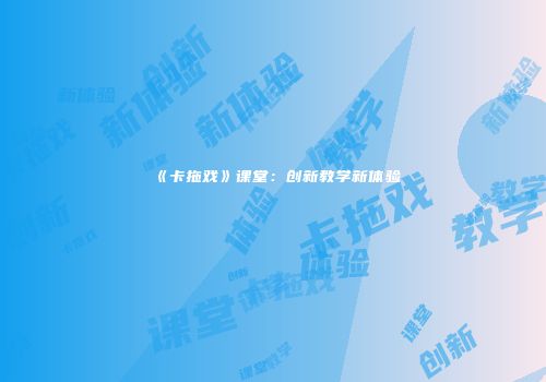《卡拖戏》课堂：创新教学新体验