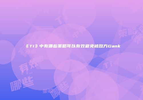 《Ti》中有哪些策略可以有效避免被敌方Gank