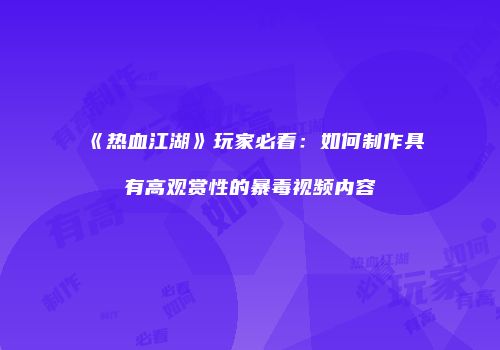 《热血江湖》玩家必看：如何制作具有高观赏性的暴毒视频内容