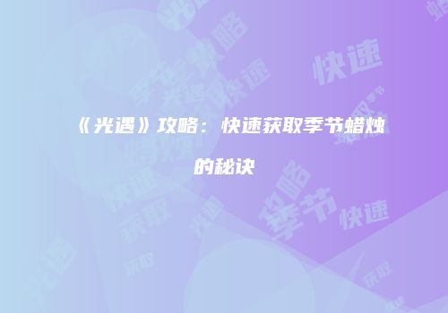 《光遇》攻略：快速获取季节蜡烛的秘诀