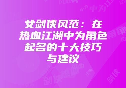 女剑侠风范：在热血江湖中为角色起名的十大技巧与建议