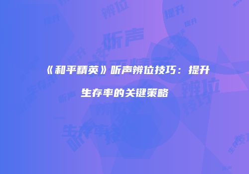 《和平精英》听声辨位技巧：提升生存率的关键策略