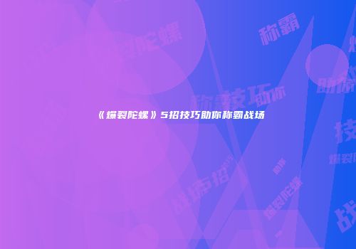 《爆裂陀螺》5招技巧助你称霸战场