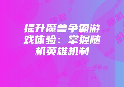 提升魔兽争霸游戏体验：掌握随机英雄机制