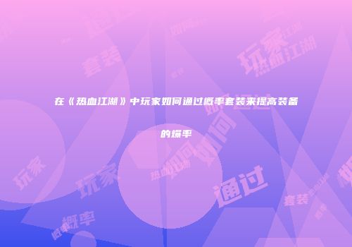 在《热血江湖》中玩家如何通过概率套装来提高装备的爆率