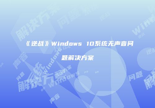 《逆战》Windows 10系统无声音问题解决方案