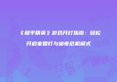 《和平精英》游戏开灯指南：轻松开启家园灯与暗夜危机模式