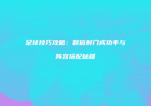 足球技巧攻略：翻倍射门成功率与阵容搭配秘籍