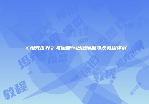 《坦克世界》与魔兽怀旧服模型修改教程详解