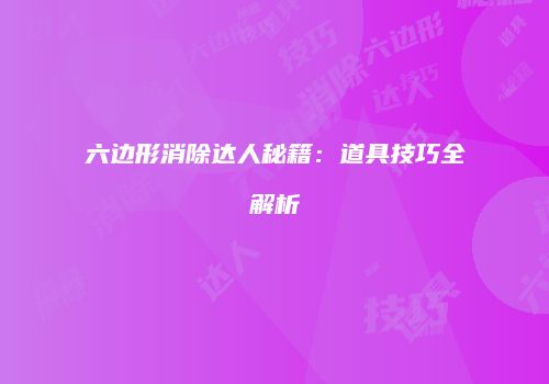六边形消除达人秘籍：道具技巧全解析