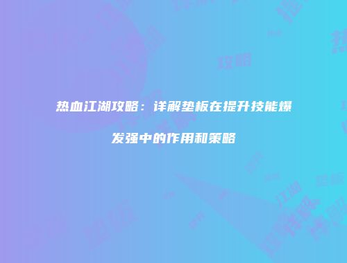 热血江湖攻略：详解垫板在提升技能爆发强中的作用和策略