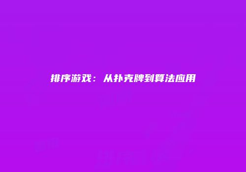 排序游戏：从扑克牌到算法应用